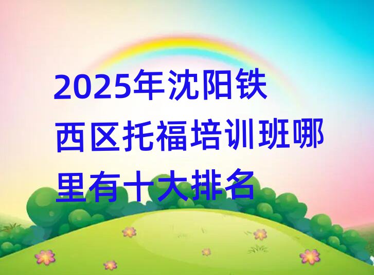 2025年沈陽(yáng)鐵西區(qū)托福培訓(xùn)班哪里有十大排名