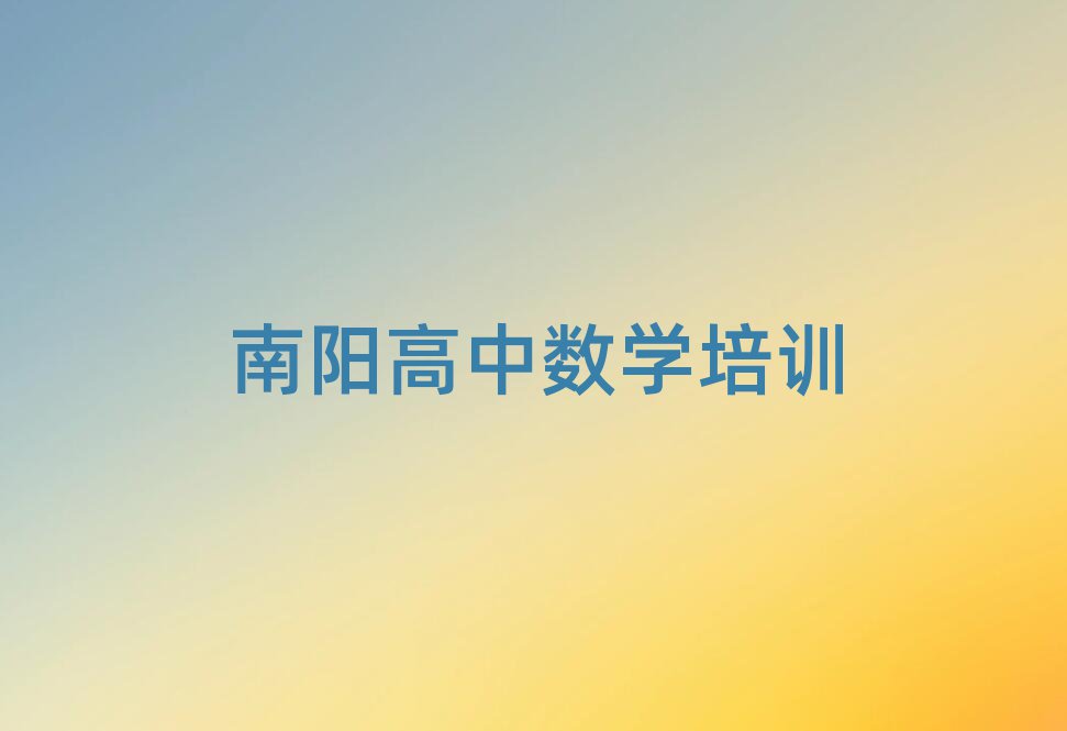 2025年南陽高中數(shù)學(xué)學(xué)校在哪精選名單出爐