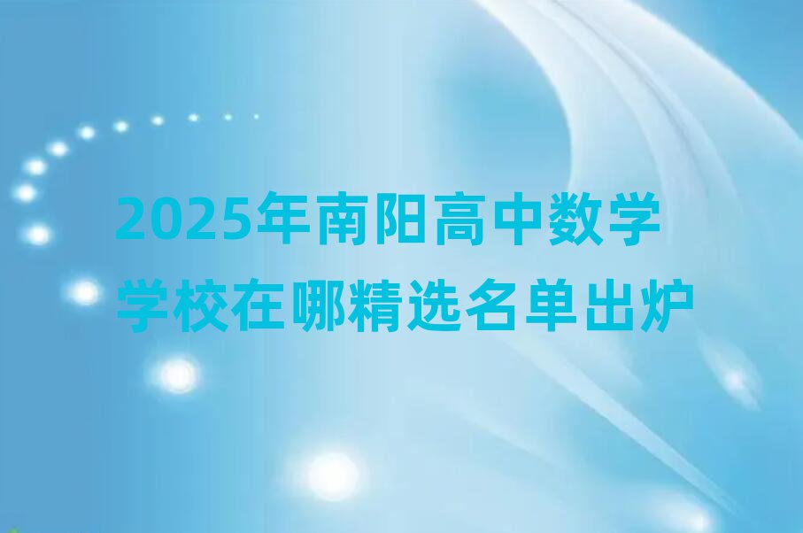 2025年南陽高中數(shù)學(xué)學(xué)校在哪精選名單出爐