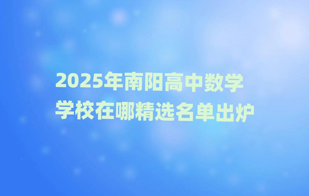 2025年南陽高中數(shù)學(xué)學(xué)校在哪精選名單出爐