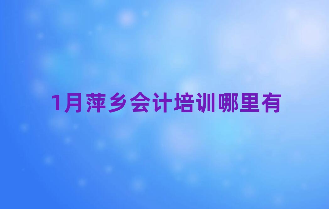 1月萍鄉(xiāng)會計培訓(xùn)哪里有