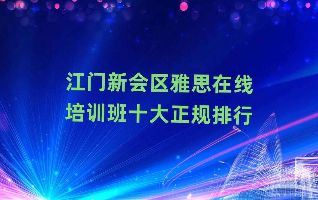 江門新會區(qū)雅思在線培訓(xùn)班十大正規(guī)排行