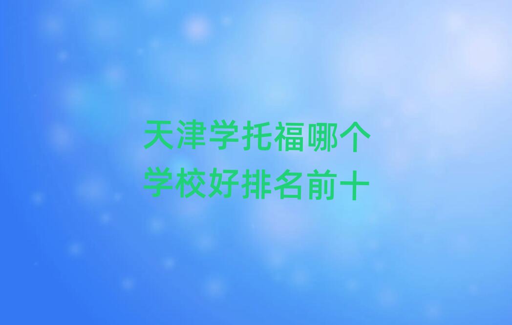 天津?qū)W托福哪個(gè)學(xué)校好排名前十
