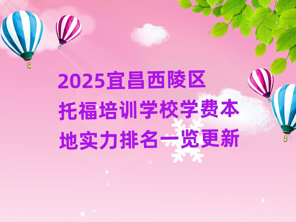 2025宜昌西陵區(qū)托福培訓(xùn)學(xué)校學(xué)費(fèi)本地實力排名一覽更新