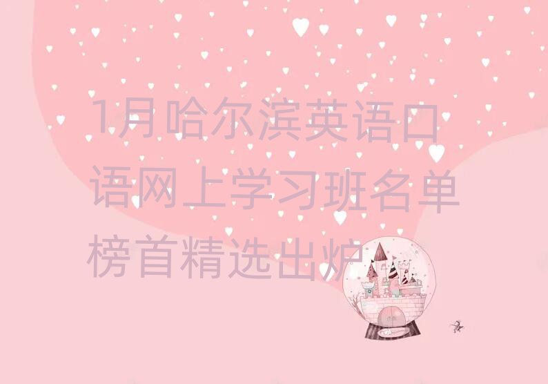 1月哈爾濱英語口語網(wǎng)上學(xué)習(xí)班名單榜首精選出爐