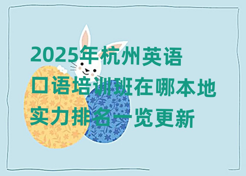 2025年杭州英語(yǔ)口語(yǔ)培訓(xùn)班在哪本地實(shí)力排名一覽更新