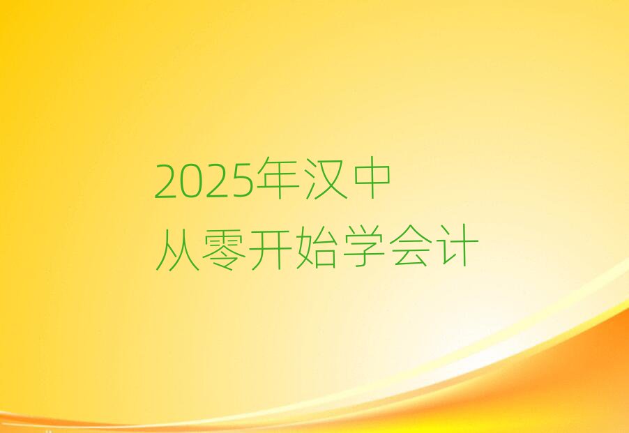 2025年漢中從零開始學(xué)會計(jì)