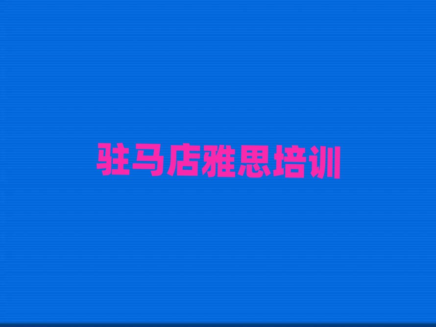 2025駐馬店驛城區(qū)雅思網(wǎng)上學(xué)習(xí)班名單總覽公布一覽表