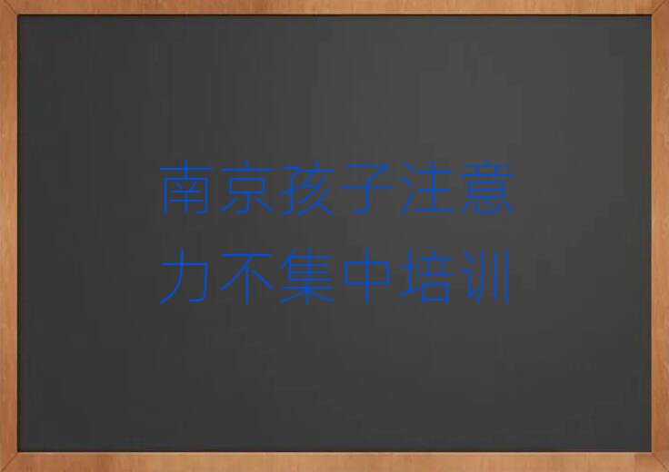 2025年南京雨花臺區(qū)孩子注意力不集中哪里培訓班折扣多啊名單一覽