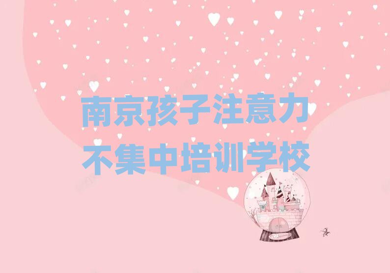 2025年南京雨花臺區(qū)孩子注意力不集中哪里培訓班折扣多啊名單一覽