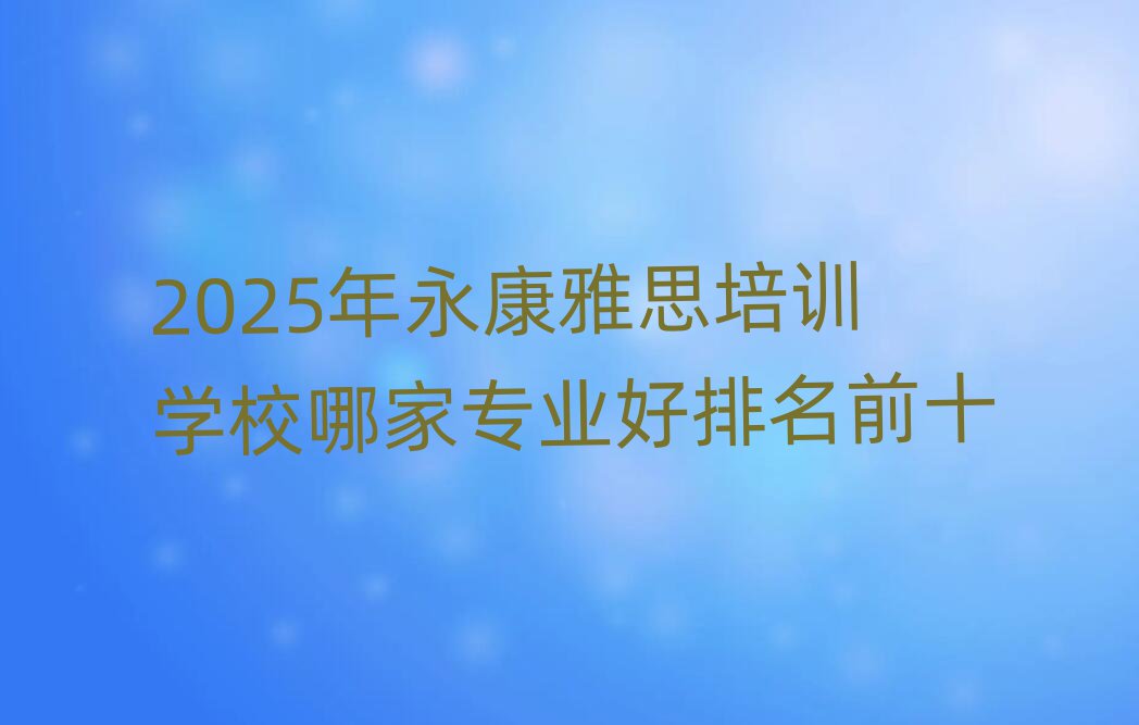 2025年永康雅思培訓(xùn)學(xué)校哪家專業(yè)好排名前十