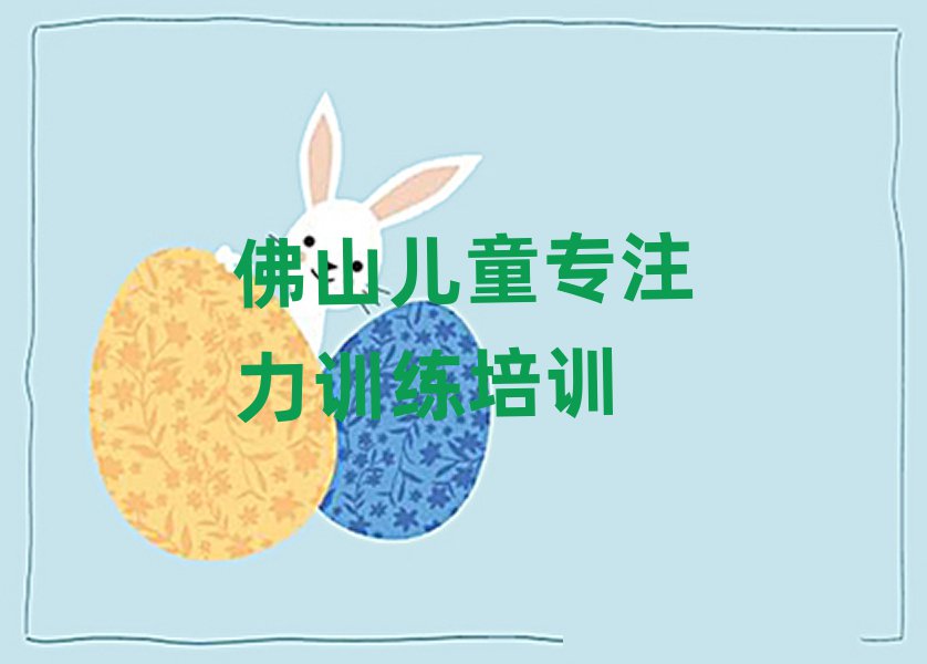 佛山南海區(qū)兒童專注力訓(xùn)練培訓(xùn)要多久時間學(xué)會排名前五