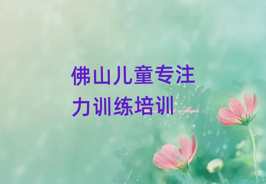 佛山南海區(qū)兒童專注力訓(xùn)練佛山線下培訓(xùn)班一般幾個月排名前十