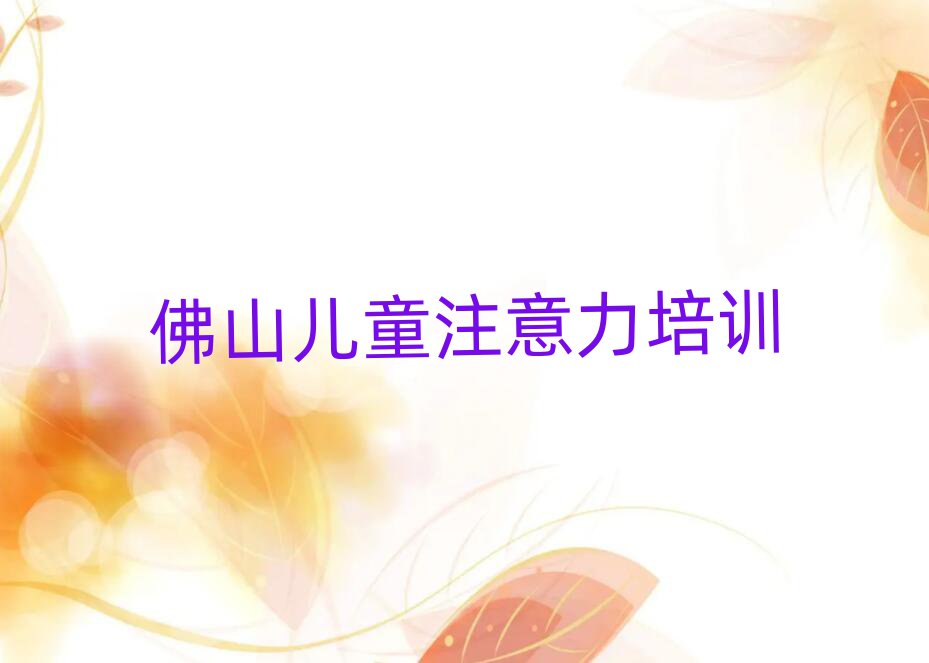 佛山南海區(qū)兒童專注力訓(xùn)練佛山線下培訓(xùn)班一般幾個月排名前十