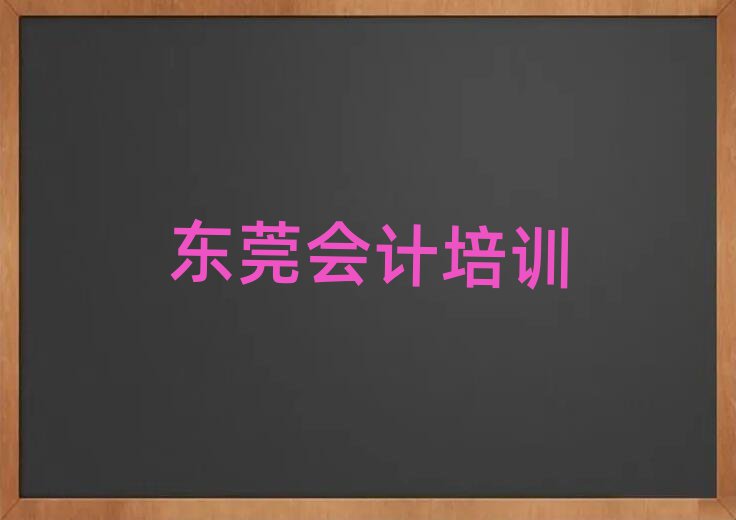 2025年東莞會計(jì)東莞學(xué)會計(jì)的培訓(xùn)班有嗎實(shí)力排名名單