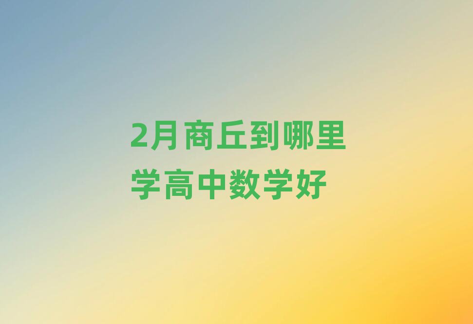 2月商丘到哪里學(xué)高中數(shù)學(xué)好