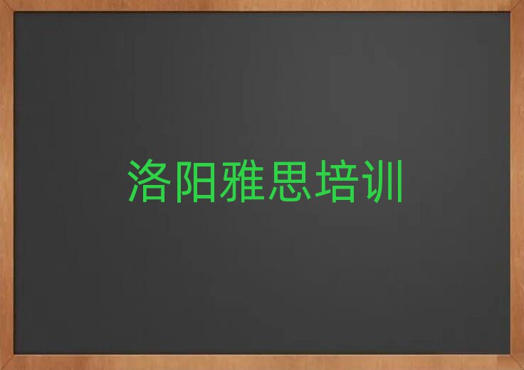 2025洛陽雅思學(xué)校有哪些十大名單排名甄選