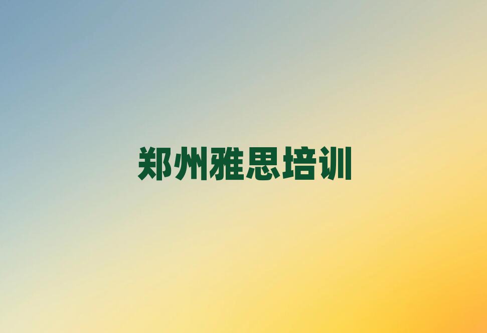 鄭州哪里有學(xué)雅思的十大正規(guī)排行