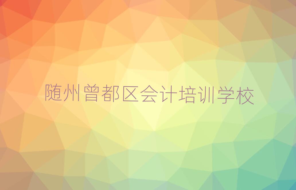 隨州曾都區(qū)會計(jì)附近有什么會計(jì)培訓(xùn)班嗎推薦一覽