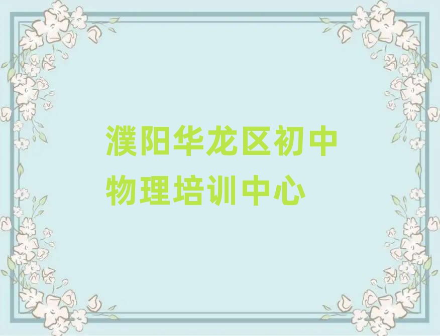 濮陽華龍區(qū)學初中物理培訓班精選名單排行榜匯總