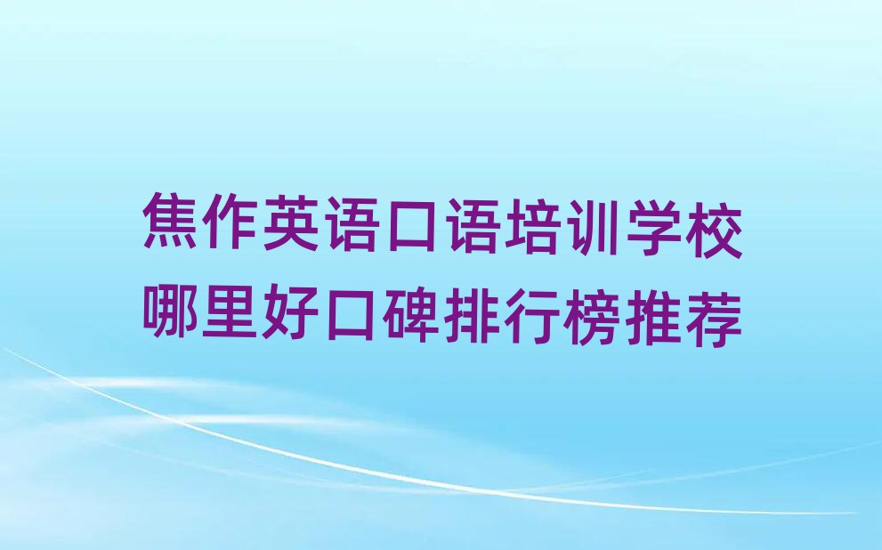 焦作英語口語培訓(xùn)學(xué)校哪里好口碑排行榜推薦