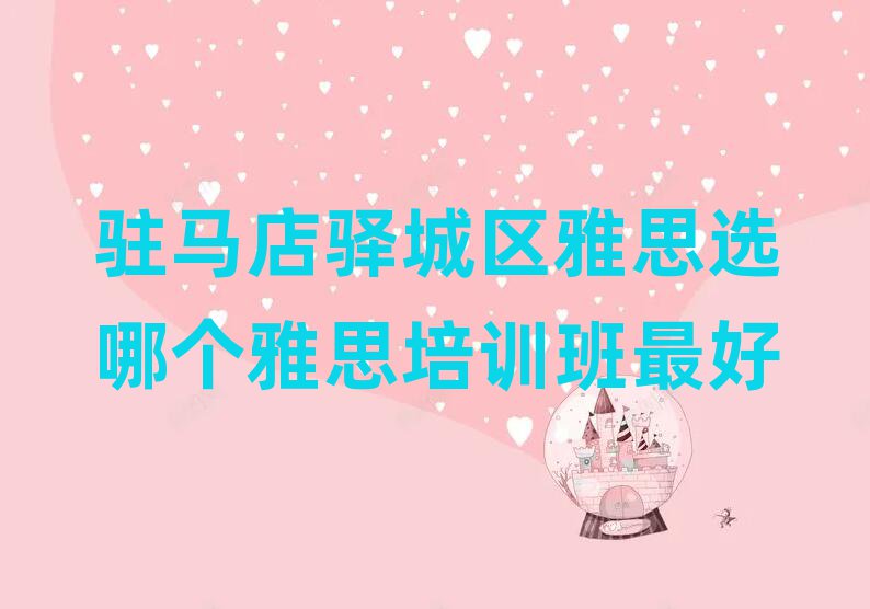 駐馬店驛城區(qū)雅思選哪個(gè)雅思培訓(xùn)班最好