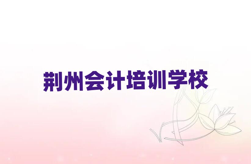 2月荊州荊州區(qū)會(huì)計(jì)速成班排名前十