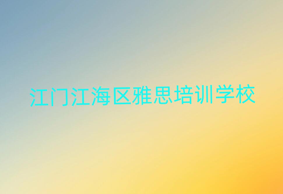 江門江海區(qū)雅思培訓班在哪人氣排行榜一覽表