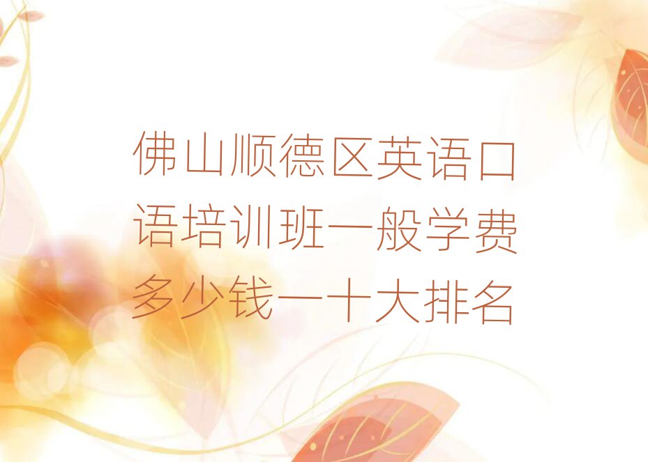 佛山順德區(qū)英語口語培訓(xùn)班一般學(xué)費多少錢一十大排名