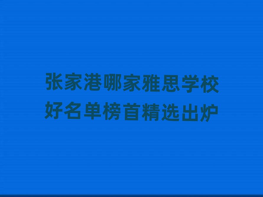 張家港哪家雅思學(xué)校好名單榜首精選出爐