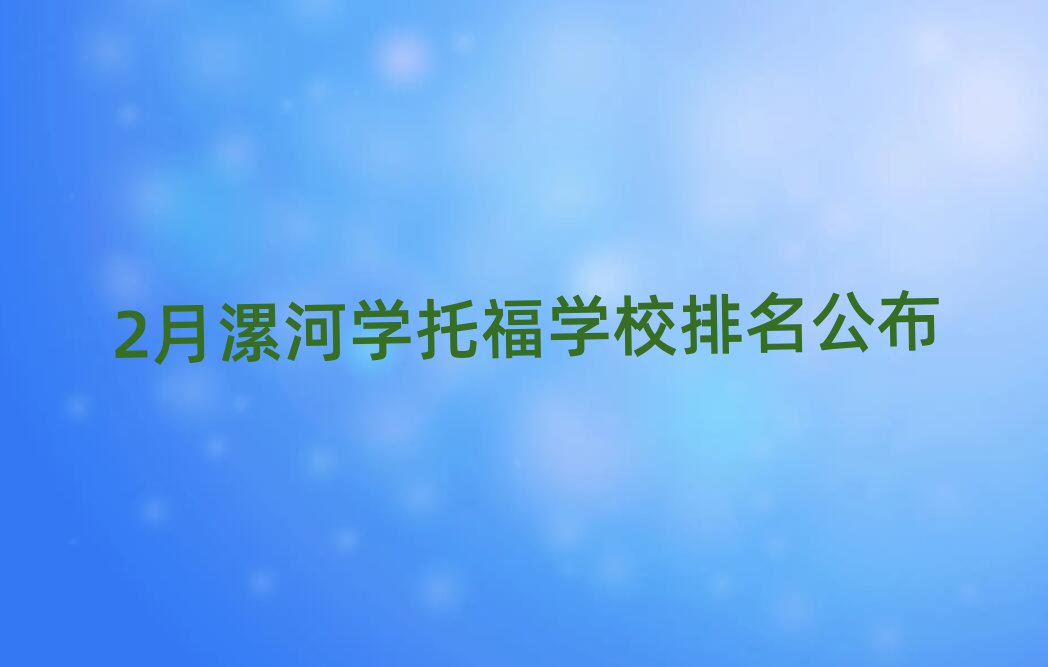 2月漯河學(xué)托福學(xué)校排名公布