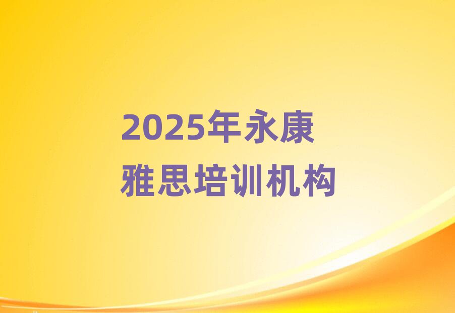 2025年永康雅思培訓(xùn)機(jī)構(gòu)