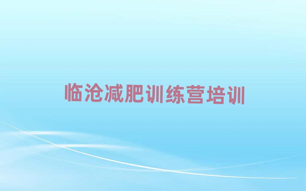 2月臨滄減肥訓(xùn)練營管用嗎排名前十