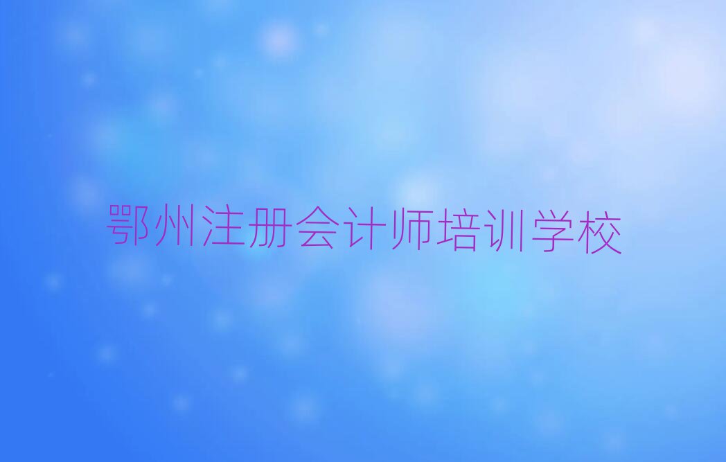 2月鄂州正規(guī)注冊會計師培訓(xùn)機(jī)構(gòu)排名一覽表