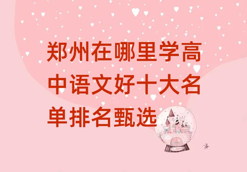 鄭州在哪里學(xué)高中語(yǔ)文好十大名單排名甄選