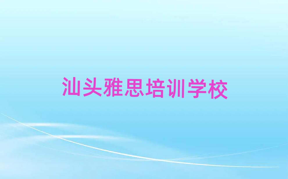 汕頭學雅思哪個培訓班好榜單一覽推薦排行榜