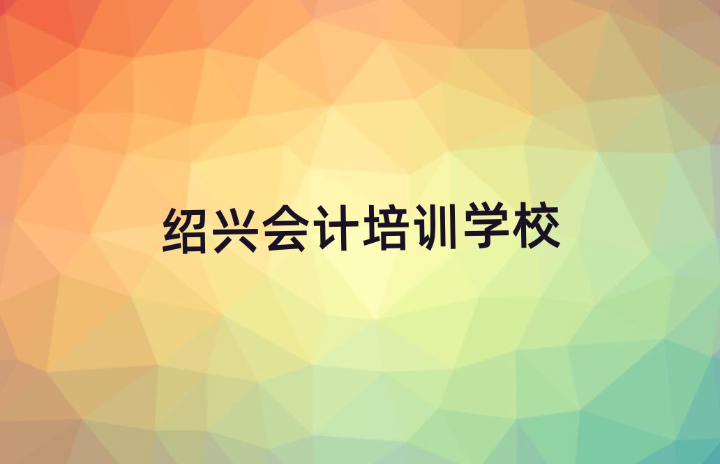 紹興越城區(qū)會計培訓(xùn)學校有多好