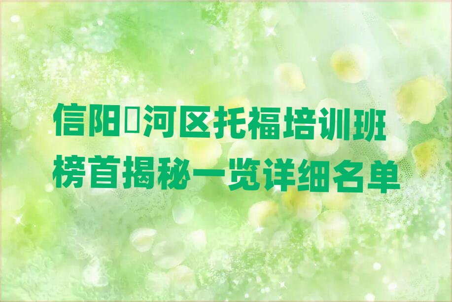 信陽浉河區(qū)托福培訓(xùn)班榜首揭秘一覽詳細(xì)名單