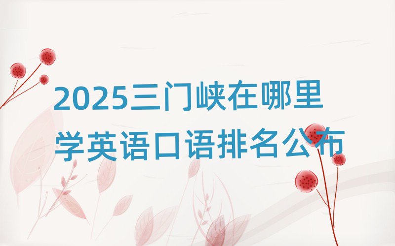 2025三門峽在哪里學(xué)英語口語排名公布