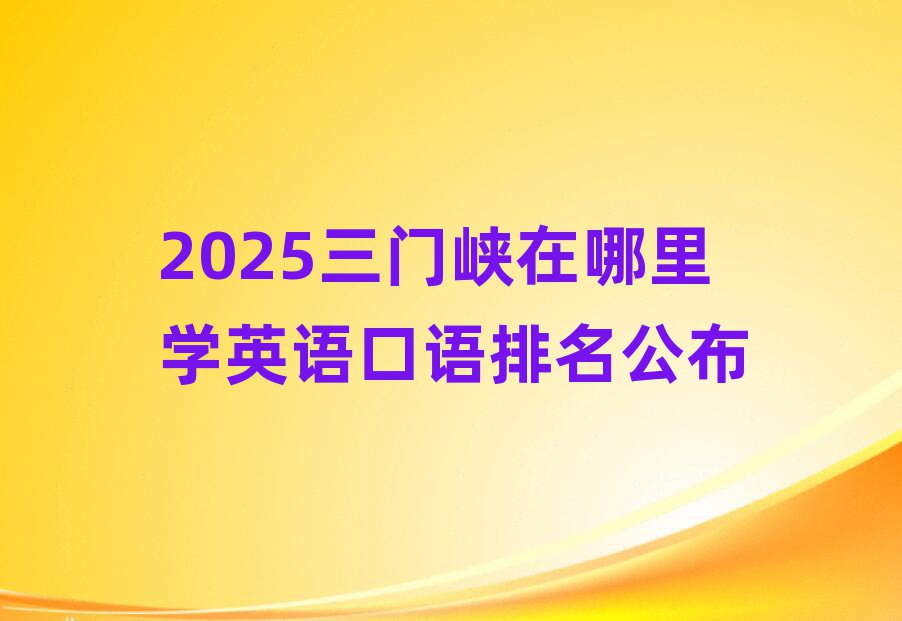 2025三門峽在哪里學(xué)英語口語排名公布