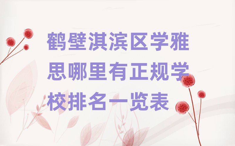 鶴壁淇濱區(qū)學(xué)雅思哪里有正規(guī)學(xué)校排名一覽表