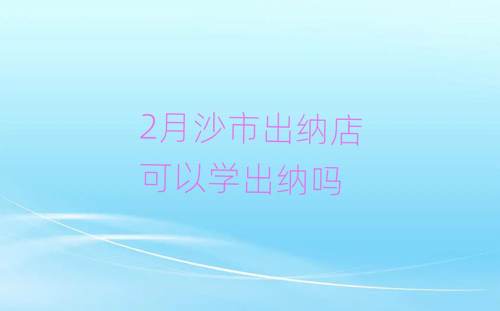 2月沙市出納店可以學出納嗎