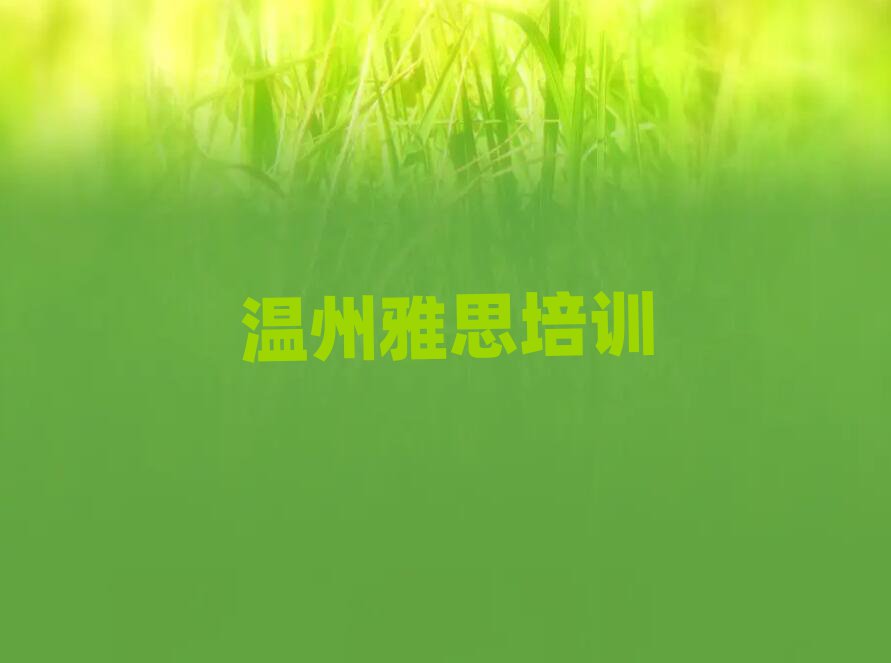 溫州教雅思的培訓(xùn)班精選名單排行榜匯總