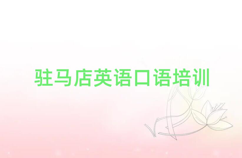 駐馬店驛城區(qū)英語(yǔ)口語(yǔ)學(xué)校培訓(xùn)班榜單一覽推薦排行榜