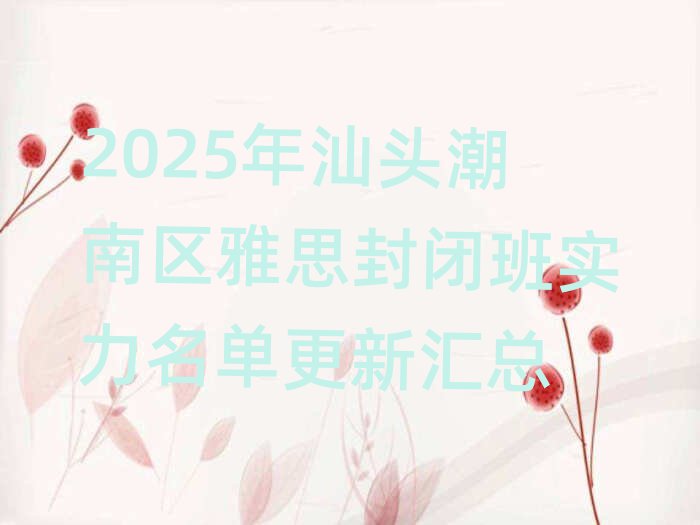 2025年汕頭潮南區(qū)雅思封閉班實(shí)力名單更新匯總