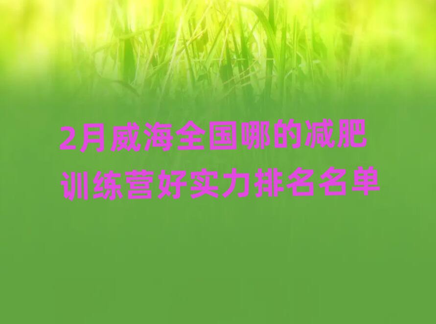 2月威海全國哪的減肥訓(xùn)練營好實(shí)力排名名單
