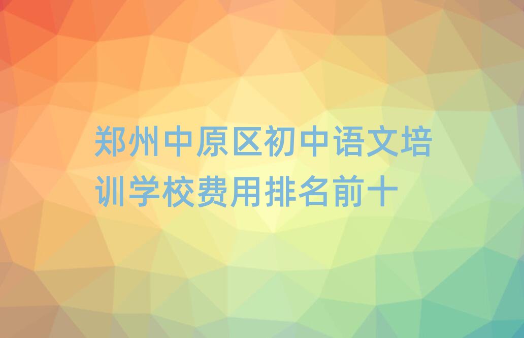 鄭州中原區(qū)初中語(yǔ)文培訓(xùn)學(xué)校費(fèi)用排名前十