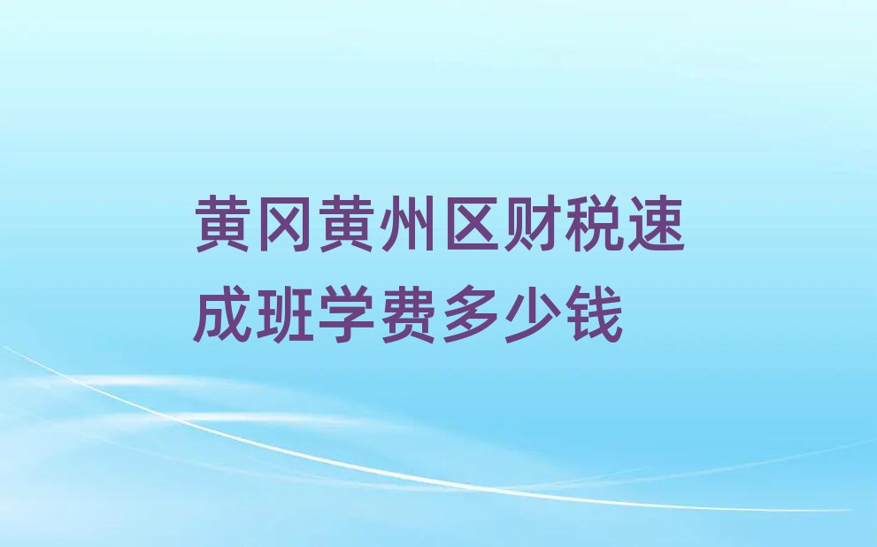 黃岡黃州區(qū)財(cái)稅速成班學(xué)費(fèi)多少錢