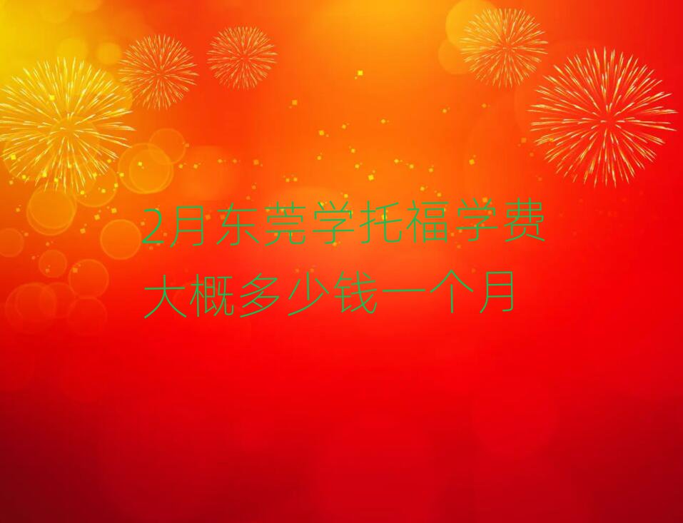 2月東莞學(xué)托福學(xué)費(fèi)大概多少錢一個(gè)月