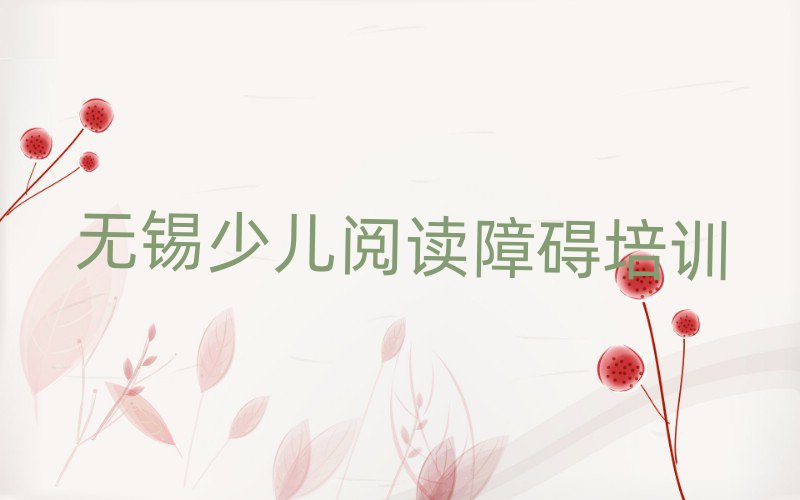 無錫濱湖區(qū)少兒閱讀障礙培訓(xùn)在哪個學(xué)校好點推薦一覽